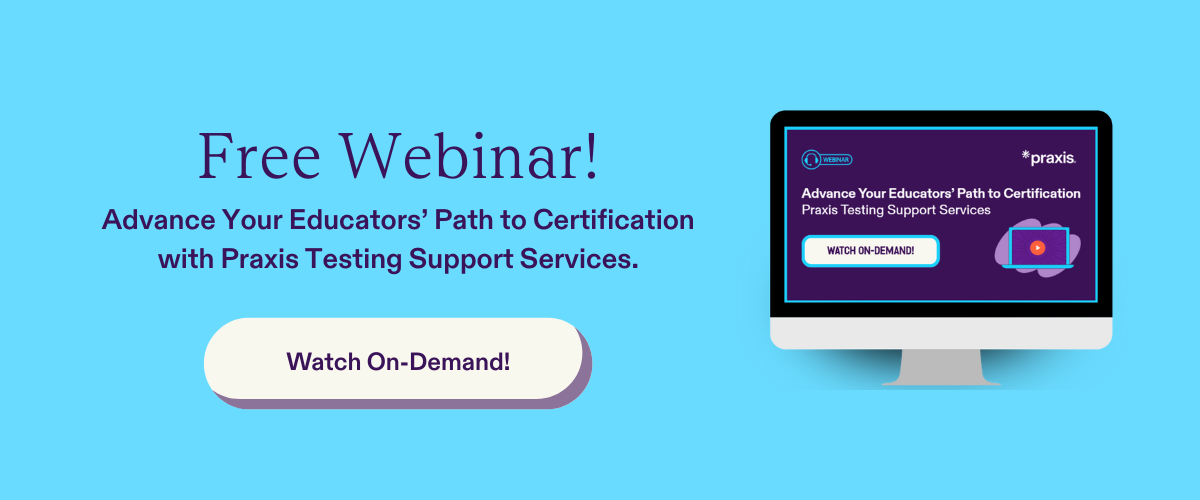Free Webinar! Advance Your Educators' Path to Certification with Praxis Testing Support Services | Watch On-Demand! | Praxis